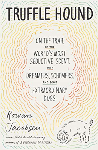 Truffle Hound: On the Trail of the World’s Most Seductive Scent, With Dreamers, Schemers, and Some Extraordinary Dogs