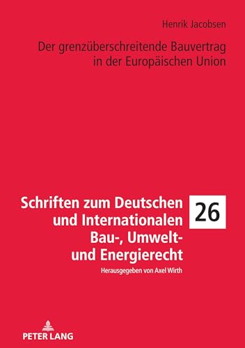 Der grenzüberschreitende Bauvertrag in der Europäischen Union (Schriften zum Deutschen und Internationalen Bau-, Umwelt- und Energierecht, Band 26)