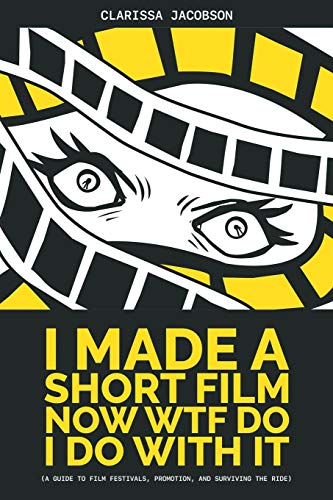 I Made a Short Film Now WTF Do I Do With It: A Guide to Film Festivals, Promotion, and Surviving the Ride von Sunbury Press, Inc.