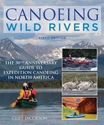 Canoeing Wild Rivers: The 30th Anniversary Guide to Expedition Canoeing in North America (How to Paddle)