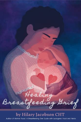 Healing Breastfeeding Grief: How mothers feel and heal when breastfeeding does not go as hoped (Mother Food Books Series)