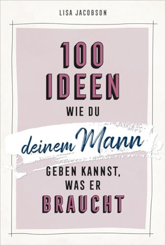 100 Ideen, wie du deinem Mann geben kannst, was er braucht