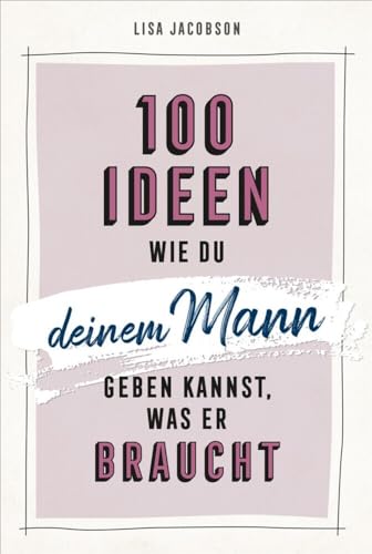 100 Ideen, wie du deinem Mann geben kannst, was er braucht
