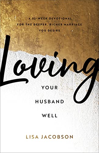 Loving Your Husband Well: A 52-week Devotional for the Deeper, Richer Marriage You Desire