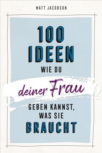 100 Ideen, wie du deiner Frau geben kannst, was sie braucht von Gerth Medien GmbH