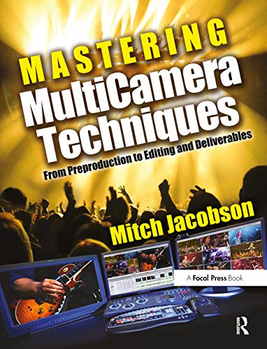 Mastering Multi-Camera Editing: The Ultimate Resource For Multi-Camera Projects From Pre-Production To Deliverable Masters: From Preproduction to Editing and Deliverables