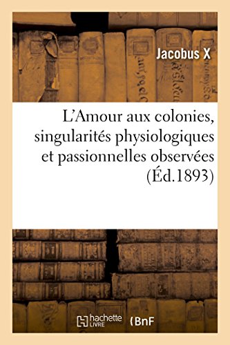 L’Amour aux colonies, singularités physiologiques et passionnelles observées (Éd.1893): de Séjour Dans Les Colonies, Cochinchine, Tonkin Et Cambodge, Guyane Et Martinique, Sénégal (Litterature) von Hachette Livre - BNF