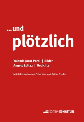 …und plötzlich: Gedichte und Bilder - Mit Geleitworten von Pedro Lenz und Arthur Freuler …und plötzlich: Gedichte und Bilder - Mit Geleitworten von Pedro Lenz und Arthur Freuler von Edition Königstuhl