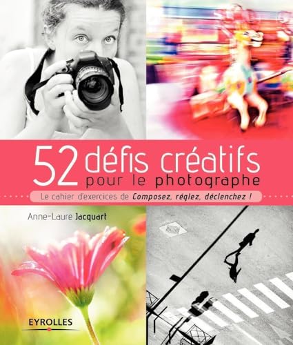 52 Défis Creatifs pour le Photographe: Le cahier d'exercices de "Composez, réglez, déclenchez !"