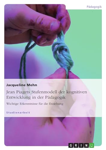 Jean Piagets Stufenmodell der kognitiven Entwicklung in der Pädagogik: Wichtige Erkenntnisse für die Erziehung Jean Piagets Stufenmodell der kognitiven Entwicklung in der Pädagogik: Wichtige Erkenntnisse für die Erziehung