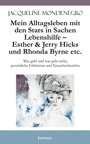 Mein Alltagsleben mit den Stars in Sachen Lebenshilfe – Esther & Jerry Hicks und Rhonda Byrne etc.: Was geht und was geht nicht, persönliche Erlebnisse und Tatsachenberichte Mein Alltagsleben mit den Stars in Sachen Lebenshilfe – Esther & Jerry Hicks und Rhonda Byrne etc.: Was geht und was geht nicht, persönliche Erlebnisse und Tatsachenberichte