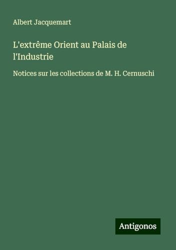 L'extrême Orient au Palais de l'Industrie: Notices sur les collections de M. H. Cernuschi von Antigonos Verlag