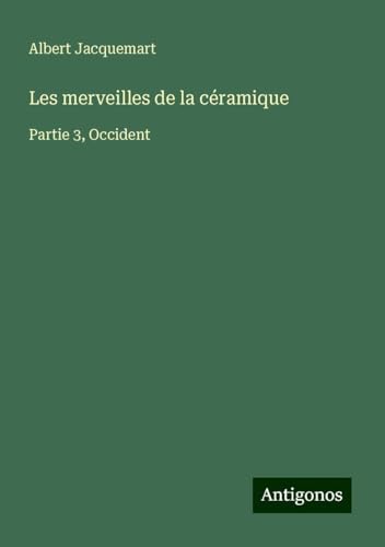Les merveilles de la céramique: Partie 3, Occident von Antigonos Verlag
