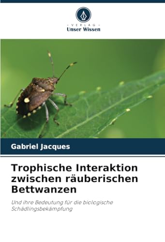 Trophische Interaktion zwischen räuberischen Bettwanzen: Und ihre Bedeutung für die biologische Schädlingsbekämpfung von Verlag Unser Wissen