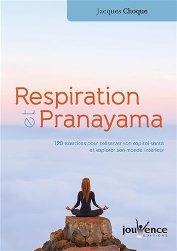 Respiration et pranayama : 120 exercices pour préserver son capital santé et explorer son monde intérieur: 150 exercices pour preserver son capital sante et explorer son monde interieur