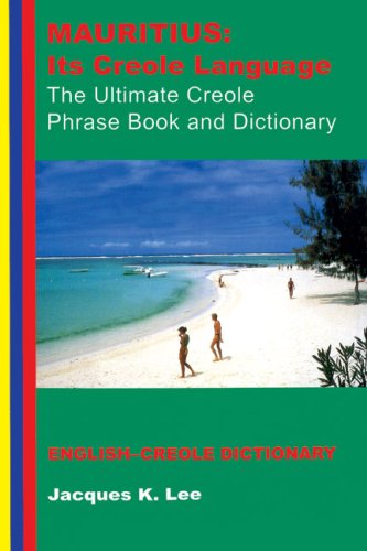 Mauritius: its Creole Language - the Ultimate Creole Phrase Book and Dictionary: Its Creole Language, the Ultimate Creole Phrase Book: English-Creole Dictionary