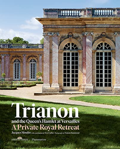 Trianon and the Queen's Hamlet at Versailles: Jacques Moulin with Contributions by Yves Carlier; Photography by Francis Hammond: A Private Royal Retreat