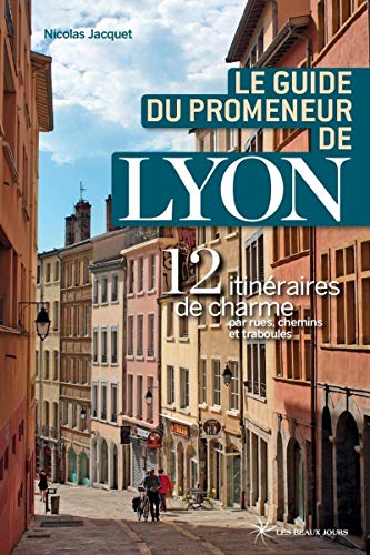 Le guide du promeneur de Lyon - 13 itinéraires de charmes par rues, chemins et traboules