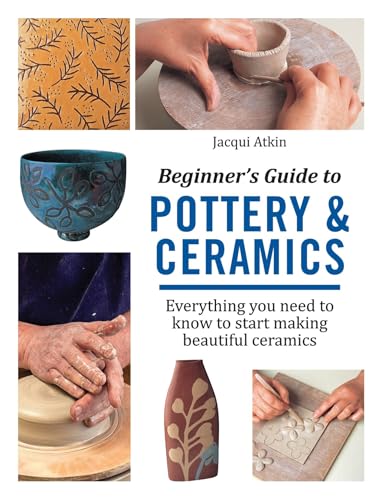 Beginner's Guide to Pottery & Ceramics: Everything you need to know to start making beautiful ceramics