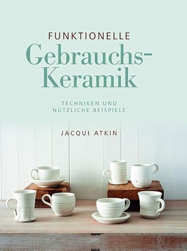Funktionelle Gebrauchskeramik: Techniken und nützliche Beispiele Funktionelle Gebrauchskeramik: Techniken und nützliche Beispiele