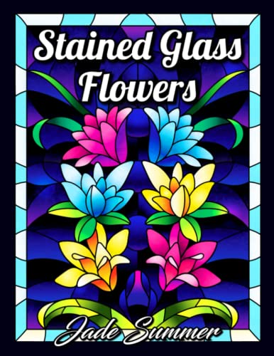 Stained Glass Flowers: An Adult Coloring Book with 50 Beautiful Flower Designs for Relaxation and Stress Relief (Stained Glass Coloring Books)