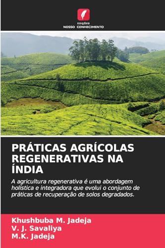 PRÁTICAS AGRÍCOLAS REGENERATIVAS NA ÍNDIA: A agricultura regenerativa é uma abordagem holística e integradora que evolui o conjunto de práticas de recuperação de solos degradados. von Edições Nosso Conhecimento