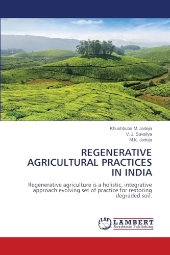 REGENERATIVE AGRICULTURAL PRACTICES IN INDIA: Regenerative agriculture is a holistic, integrative approach evolving set of practice for restoring degraded soil. von LAP LAMBERT Academic Publishing