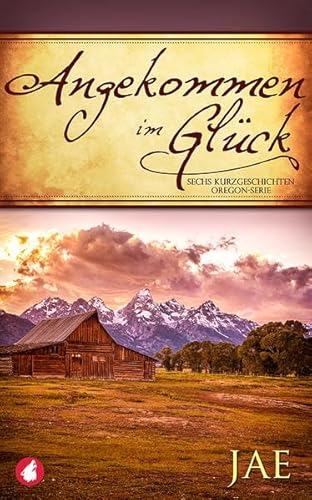 Angekommen im Glück: Sechs Kurzgeschichten (Oregon-Serie, Band 3)