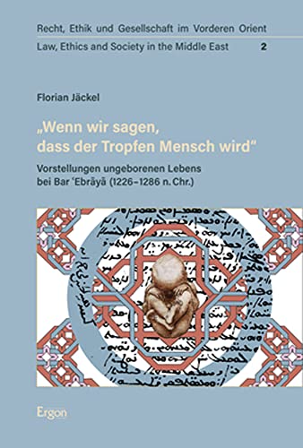 „Wenn wir sagen, dass der Tropfen Mensch wird“: Vorstellungen ungeborenen Lebens bei Bar ʿEbrāyā (1226–1286 n. Chr.) (Recht, Ethik und Gesellschaft im ... | Law, Ethics and Society in the Middle East)