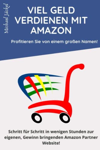 Affiliate Marketing mit Amazon: Geld verdienen im Amazon Partnerprogramm - Schritt für Schritt in wenigen Stunden zur eigenen, Gewinn bringenden Amazon Partner Website! von Independently published