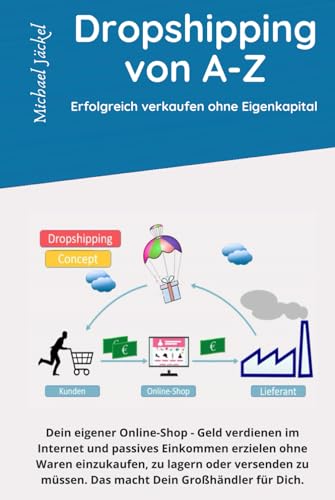 DropShipping von A-Z Erfolgreich verkaufen ohne Eigenkapital: Dein eigener Online-Shop - Geld verdienen im Internet ohne Waren einzukaufen, zu lagern oder versenden zu müssen