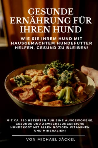 Gesunde Ernährung für Ihren Hund durch hausgemachtes Hundefutter: 120 Rezepte für eine ausgewogene, gesunde und abwechslungsreiche Hundekost mit allen nötigen Vitaminen und Mineralien! von Independently published