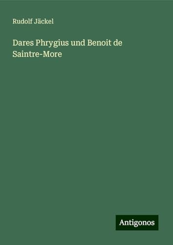 Dares Phrygius und Benoit de Saintre-More von Antigonos Verlag