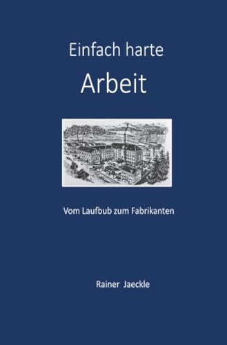 Einfach harte Arbeit: Vom Laufbuben zum Fabrikanten von epubli