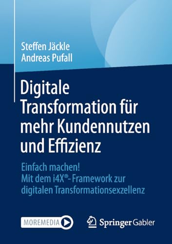 Digitale Transformation für mehr Kundennutzen und Effizienz: Einfach machen! Mit dem i4X®-Framework zur digitalen Transformationsexzellenz von Springer Gabler