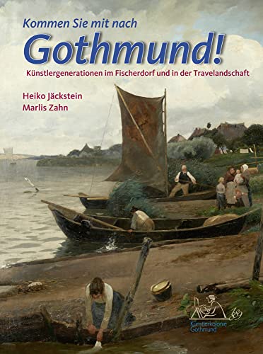 Kommen Sie mit nach Gothmund!: Künstlergenerationen im Fischerdorf und in der Travelandschaft Kommen Sie mit nach Gothmund!: Künstlergenerationen im Fischerdorf und in der Travelandschaft