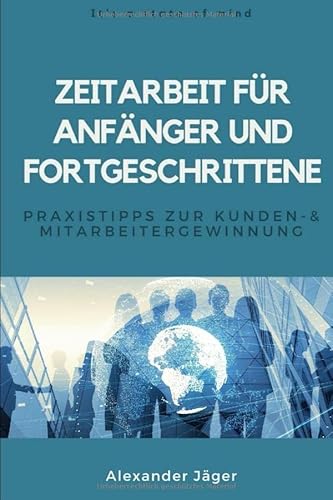 Zeitarbeit für Anfänger und Fortgeschrittene: Praxistipps zur Kunden- und Mitarbeitergewinnung von Independently published