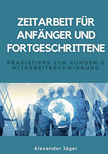 Zeitarbeit für Anfänger und Fortgeschrittene: Praxistipps zur Kunden- und Mitarbeitergewinnung von Books on Demand