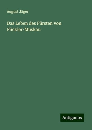 Das Leben des Fürsten von Pückler-Muskau von Antigonos Verlag