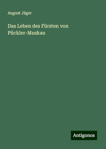 Das Leben des Fürsten von Pückler-Muskau von Antigonos Verlag