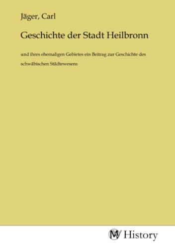 Geschichte der Stadt Heilbronn: und ihres ehemaligen Gebietes ein Beitrag zur Geschichte des schwäbischen Städtewesens von MV-History