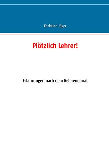 Plötzlich Lehrer!: Erfahrungen nach dem Referendariat Plötzlich Lehrer!: Erfahrungen nach dem Referendariat von Books on Demand
