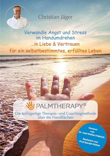 Verwandle Angst und Stress im Handumdrehen in Liebe & Vertrauen für ein selbstbestimmtes, erfülltes Leben: Palmtherapy - Die einzigartige Therapie- und Coachingmethode über die Handflächen