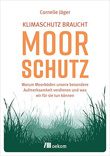 Klimaschutz braucht Moorschutz: Warum Moorböden unsere besondere Aufmerksamkeit verdienen und was wir für sie tun können von Oekom Verlag GmbH