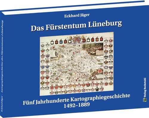Das Fürstentum Lüneburg: Fünf Jahrhunderte Kartographiegeschichte 1492–1889