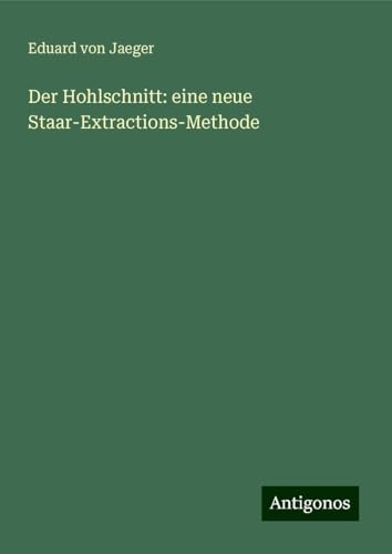 Der Hohlschnitt: eine neue Staar-Extractions-Methode von Antigonos Verlag