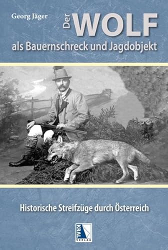 Der Wolf als Bauernschreck und Jagdobjekt: Historische Streifzüge durch Österreich von KRAL