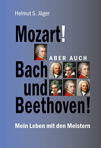 Mozart! Aber auch Bach und Beethoven!: Mein Leben mit den Meistern von Books on Demand