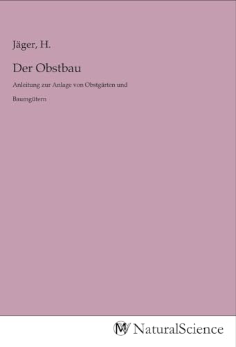 Der Obstbau: Anleitung zur Anlage von Obstgärten und Baumgütern zur Kultur der Obstbäume und Sträucher jeder Art Der Obstbau: Anleitung zur Anlage von Obstgärten und Baumgütern zur Kultur der Obstbäume und Sträucher jeder Art von MV-Natural_Science