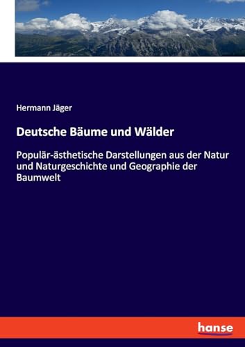 Deutsche Bäume und Wälder: Populär-ästhetische Darstellungen aus der Natur und Naturgeschichte und Geographie der Baumwelt von hansebooks